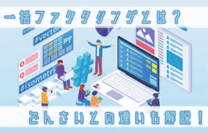 一括ファクタリングとは？でんさいとの違いも解説！